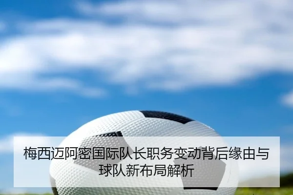 梅西迈阿密国际队长职务变动背后缘由与球队新布局解析